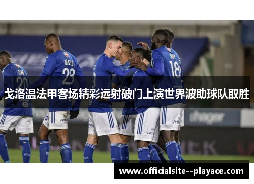 戈洛温法甲客场精彩远射破门上演世界波助球队取胜