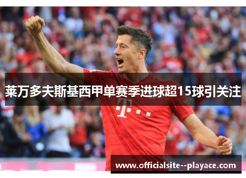 莱万多夫斯基西甲单赛季进球超15球引关注