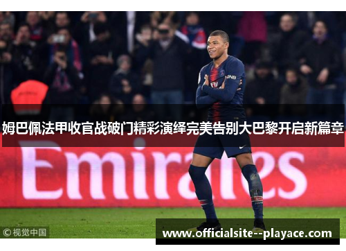 姆巴佩法甲收官战破门精彩演绎完美告别大巴黎开启新篇章