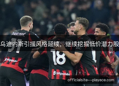 乌迪内斯引援风格延续，继续挖掘低价潜力股