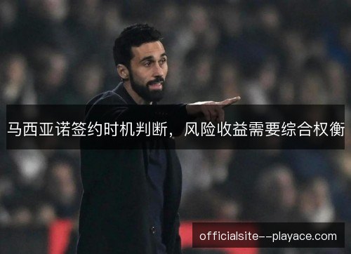 马西亚诺签约时机判断，风险收益需要综合权衡